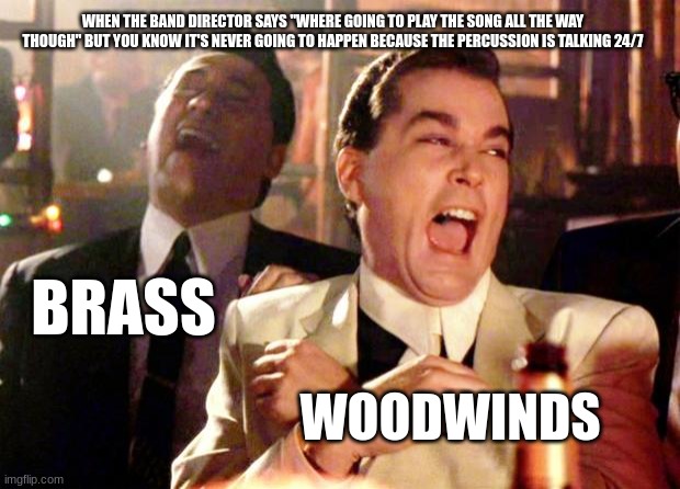 Never going to happen | WHEN THE BAND DIRECTOR SAYS "WHERE GOING TO PLAY THE SONG ALL THE WAY THOUGH" BUT YOU KNOW IT'S NEVER GOING TO HAPPEN BECAUSE THE PERCUSSION IS TALKING 24/7; BRASS; WOODWINDS | image tagged in goodfellas laugh | made w/ Imgflip meme maker