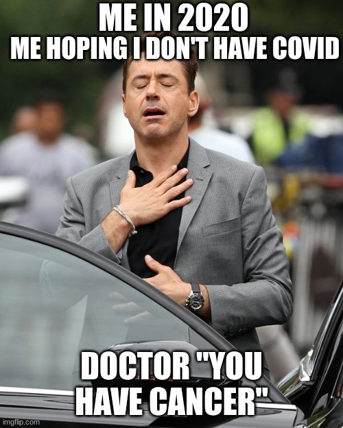 Relief | ME IN 2020; ME HOPING I DON'T HAVE COVID; DOCTOR "YOU HAVE CANCER" | image tagged in relief | made w/ Imgflip meme maker
