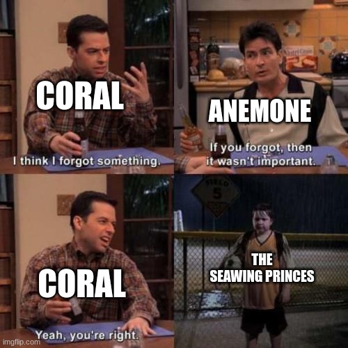 ((true, also you want mod?)) | ANEMONE; CORAL; CORAL; THE SEAWING PRINCES | image tagged in forgot something | made w/ Imgflip meme maker