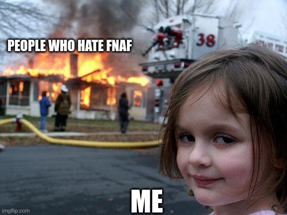 I HATE PEOPLE WHO HATE FNAF | PEOPLE WHO HATE FNAF; ME | image tagged in memes,disaster girl | made w/ Imgflip meme maker