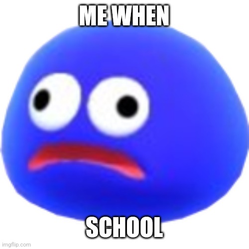 I hate School | ME WHEN; SCHOOL | image tagged in gooey,kirby,i hate school | made w/ Imgflip meme maker