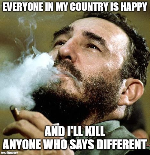 EVERYONE IN MY COUNTRY IS HAPPY AND I'LL KILL ANYONE WHO SAYS DIFFERENT | image tagged in castro | made w/ Imgflip meme maker