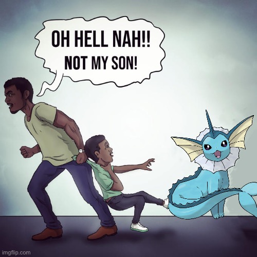 Oh hell nah not my son | image tagged in oh hell nah not my son,vaporeon transparent | made w/ Imgflip meme maker