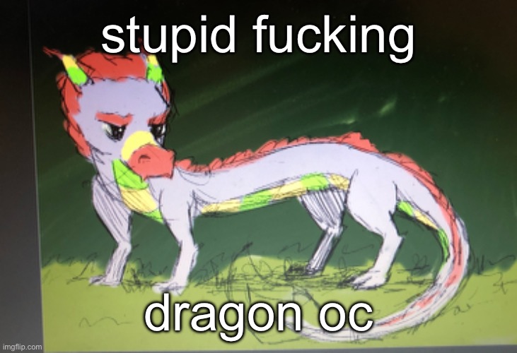 i have a love hate relationship w this thing | stupid fucking; dragon oc | made w/ Imgflip meme maker