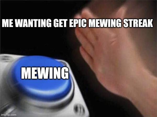Blank Nut Button Meme | ME WANTING GET EPIC MEWING STREAK; MEWING | image tagged in memes,blank nut button | made w/ Imgflip meme maker