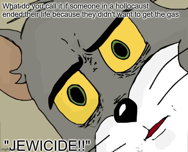 No joke, I've heard someone say this before | What do you call it if someone in a hollocaust ended their life because they didn't want to get the gas; "JEWICIDE!!" | image tagged in memes,unsettled tom,jews | made w/ Imgflip meme maker