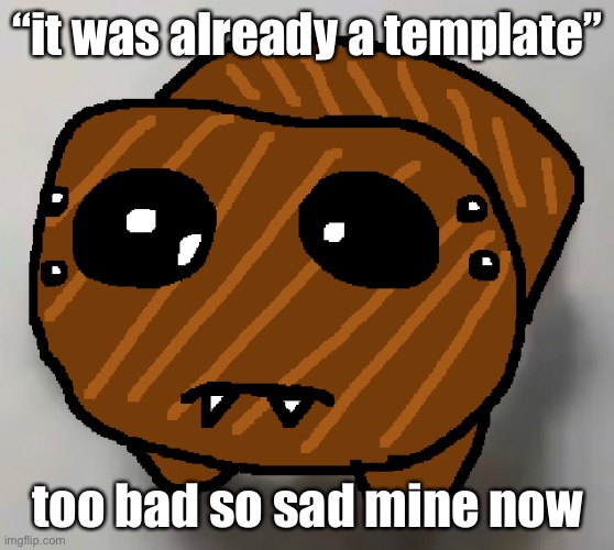 spdr hampter | “it was already a template”; too bad so sad mine now | image tagged in spdr hampter | made w/ Imgflip meme maker