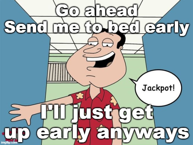 Go ahead
Send me to bed early; I'll just get up early anyways | made w/ Imgflip meme maker