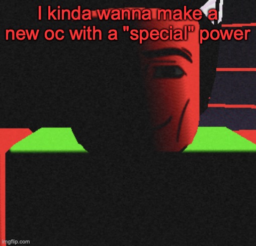 Guh | I kinda wanna make a new oc with a "special" power | image tagged in guh | made w/ Imgflip meme maker