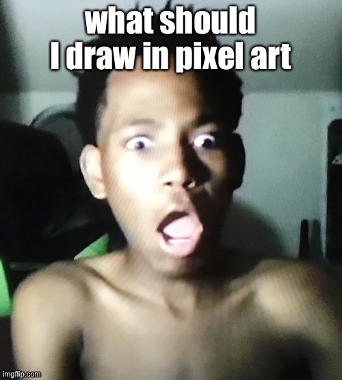tweaker | what should I draw in pixel art | image tagged in tweaker | made w/ Imgflip meme maker