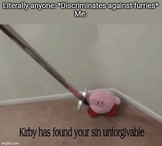 Why must there be war between man and furry | Literally anyone: *Discriminates against furries*
Me: | image tagged in kirby has found your sin unforgivable | made w/ Imgflip meme maker