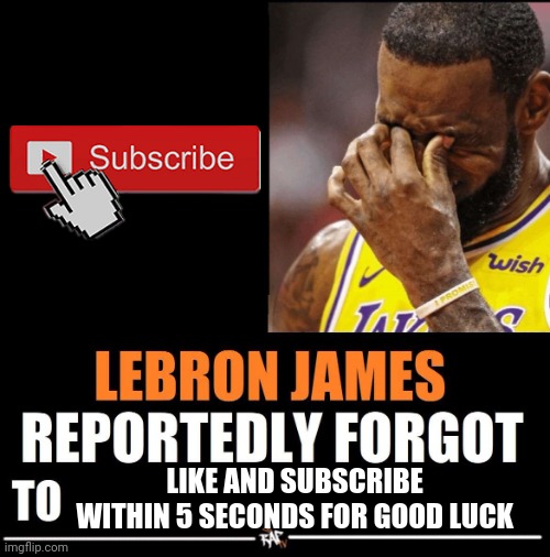 Lebron James Reportedly forgot to | LIKE AND SUBSCRIBE WITHIN 5 SECONDS FOR GOOD LUCK | image tagged in lebron james reportedly forgot to | made w/ Imgflip meme maker