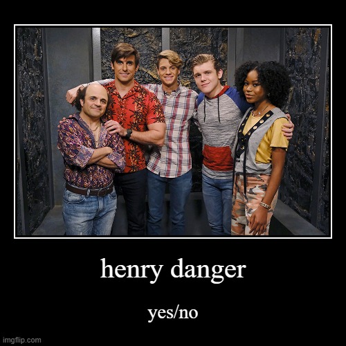 henry danger | yes/no | image tagged in funny,demotivationals | made w/ Imgflip demotivational maker