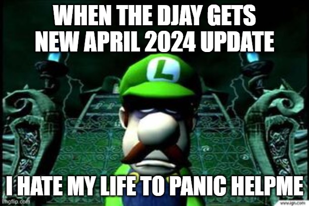 Depressed Luigi | WHEN THE DJAY GETS NEW APRIL 2024 UPDATE; I HATE MY LIFE TO PANIC HELPME | image tagged in depressed luigi | made w/ Imgflip meme maker