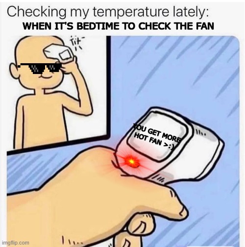 Man this fan are keeps me cold at night: | WHEN IT'S BEDTIME TO CHECK THE FAN; YOU GET MORE HOT FAN >:) | image tagged in checking my temperature,meme,fans,temperature | made w/ Imgflip meme maker