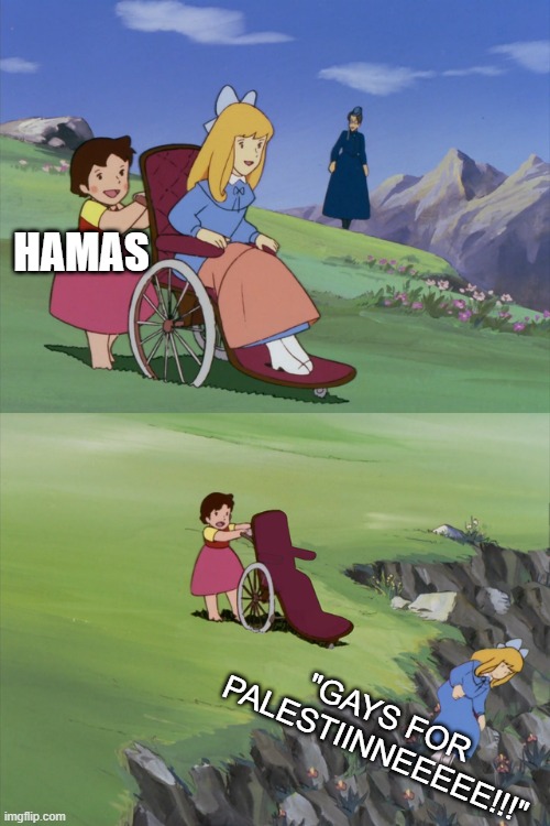 Can't wait for the future history books to start explaining stuff like this.. | HAMAS; "GAYS FOR PALESTIINNEEEEE!!!" | image tagged in heidi throws clara off cliff | made w/ Imgflip meme maker