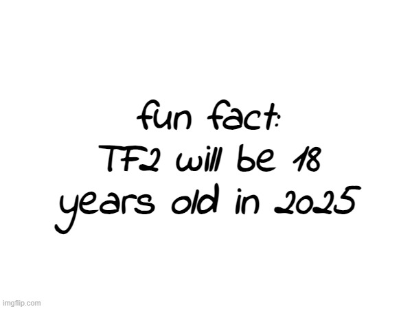 fun fact: TF2 will be 18 years old in 2025 | made w/ Imgflip meme maker