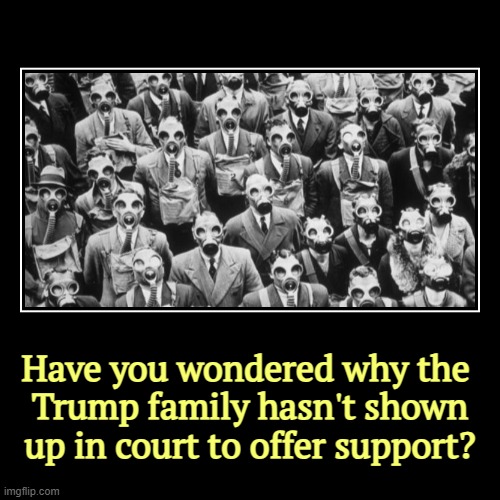 Have you wondered why the 
Trump family hasn't shown up in court to offer support? | image tagged in funny,demotivationals,trump,family,missing,courtroom | made w/ Imgflip demotivational maker