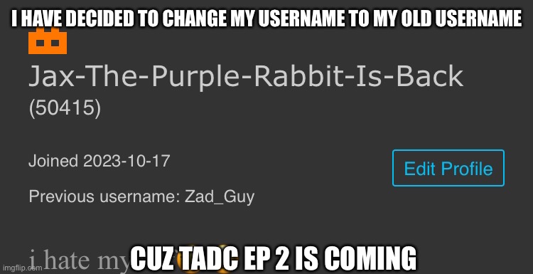 I HAVE DECIDED TO CHANGE MY USERNAME TO MY OLD USERNAME; CUZ TADC EP 2 IS COMING | made w/ Imgflip meme maker