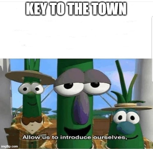 Allow us to introduce ourselves | KEY TO THE TOWN | image tagged in allow us to introduce ourselves | made w/ Imgflip meme maker