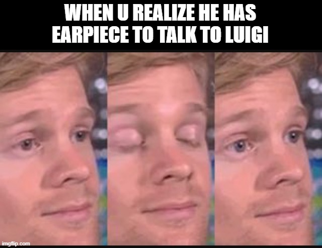Blinking guy | WHEN U REALIZE HE HAS
EARPIECE TO TALK TO LUIGI | image tagged in blinking guy | made w/ Imgflip meme maker