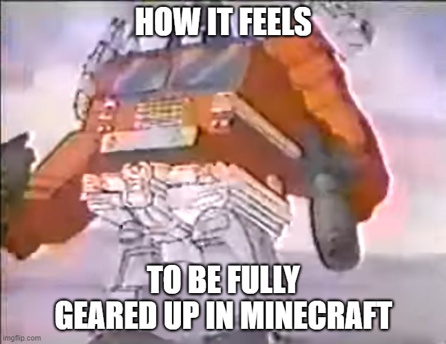 relateable | HOW IT FEELS; TO BE FULLY GEARED UP IN MINECRAFT | image tagged in optimus prime | made w/ Imgflip meme maker