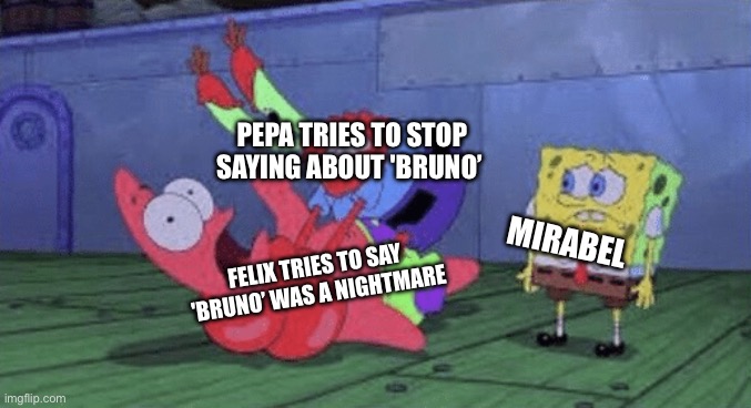 Mr. Krabs Choking Patrick | PEPA TRIES TO STOP SAYING ABOUT 'BRUNO’; MIRABEL; FELIX TRIES TO SAY 'BRUNO’ WAS A NIGHTMARE | image tagged in mr krabs choking patrick,encanto,memes | made w/ Imgflip meme maker