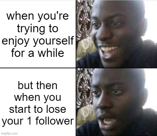 Context : I lost 1 follower.. | when you're trying to enjoy yourself for a while; but then when you start to lose your 1 follower | image tagged in good then bad,bruh | made w/ Imgflip meme maker