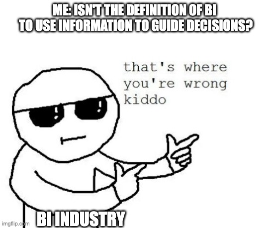That's where you're wrong kiddo | ME: ISN'T THE DEFINITION OF BI 
TO USE INFORMATION TO GUIDE DECISIONS? BI INDUSTRY | image tagged in that's where you're wrong kiddo | made w/ Imgflip meme maker