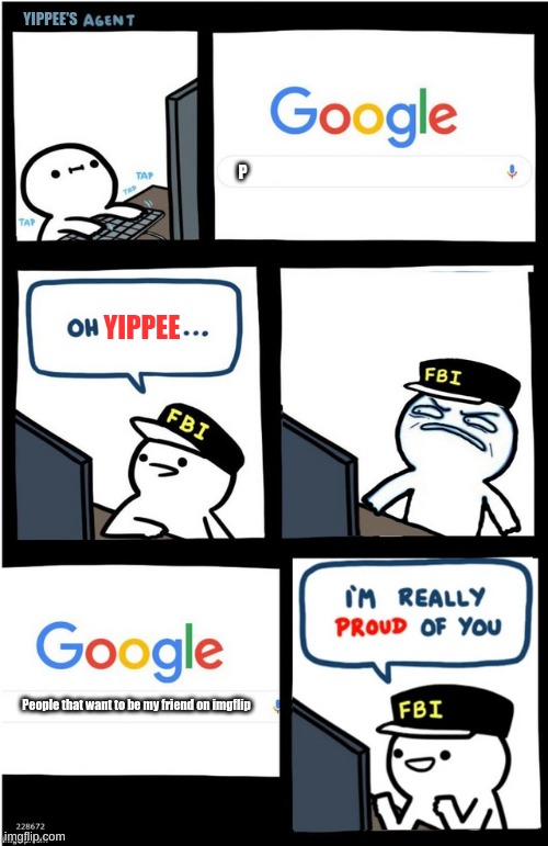 I feel a little lonely on imgflip, really :( | YIPPEE'S; P; YIPPEE; People that want to be my friend on imgflip | image tagged in i am really proud of you billy-corrupt | made w/ Imgflip meme maker