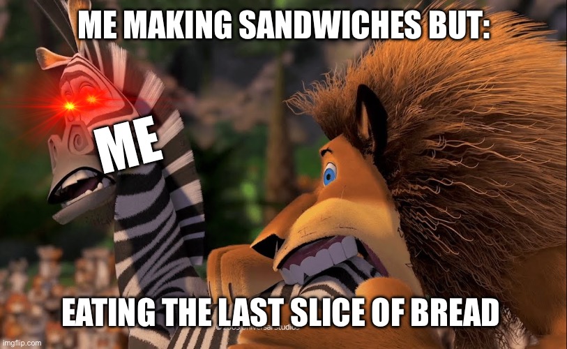 Me: oh man am I hungry to make sandw- WHAAA? | ME MAKING SANDWICHES BUT:; ME; EATING THE LAST SLICE OF BREAD | image tagged in alex bites marty,memes,madagascar | made w/ Imgflip meme maker