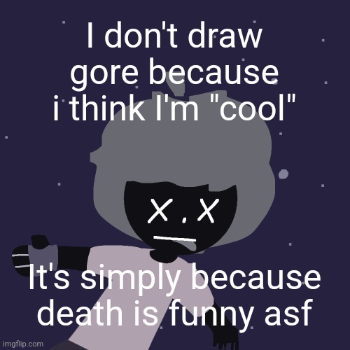And also bc i don't have any other drawing idea | I don't draw gore because i think I'm "cool"; It's simply because death is funny asf | image tagged in ded in space o | made w/ Imgflip meme maker