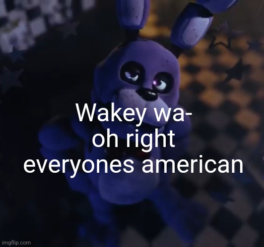 goofster | Wakey wa- oh right everyones american | image tagged in goofster | made w/ Imgflip meme maker
