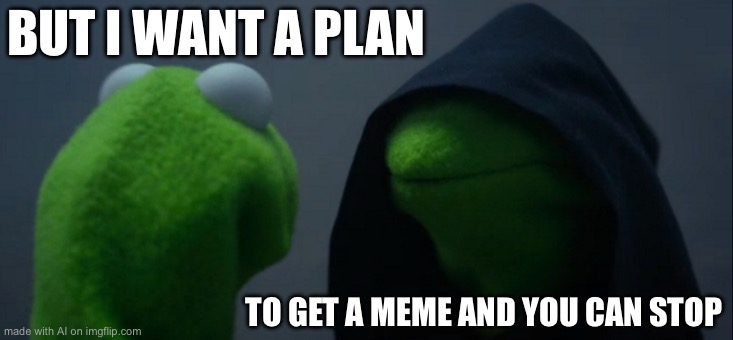Evil Kermit Meme | BUT I WANT A PLAN; TO GET A MEME AND YOU CAN STOP | image tagged in memes,evil kermit | made w/ Imgflip meme maker