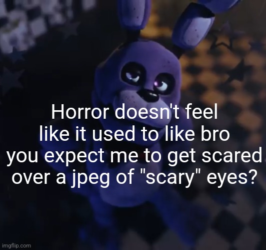 goofster | Horror doesn't feel like it used to like bro you expect me to get scared over a jpeg of "scary" eyes? | image tagged in goofster | made w/ Imgflip meme maker