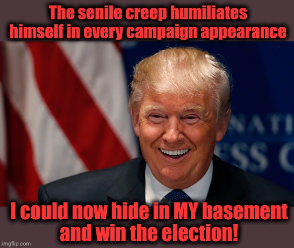 Laughing Donald Trump | The senile creep humiliates
himself in every campaign appearance; I could now hide in MY basement
and win the election! | image tagged in laughing donald trump,memes,joe biden,election 2024,dementia | made w/ Imgflip meme maker