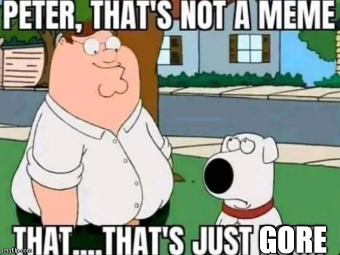 peter that's just pron | GORE | image tagged in peter that's just pron | made w/ Imgflip meme maker