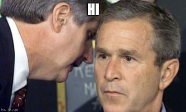 George Bush 9/11 | HI | image tagged in george bush 9/11 | made w/ Imgflip meme maker