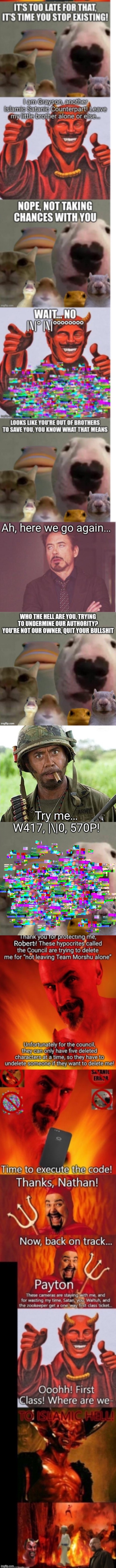 The Council DOESN’T Remember Their OWNER, Instantly Regrets It | Try me…
W417, |\|0, 570P! | image tagged in robert downey jr tropic thunder,the council remastered | made w/ Imgflip meme maker