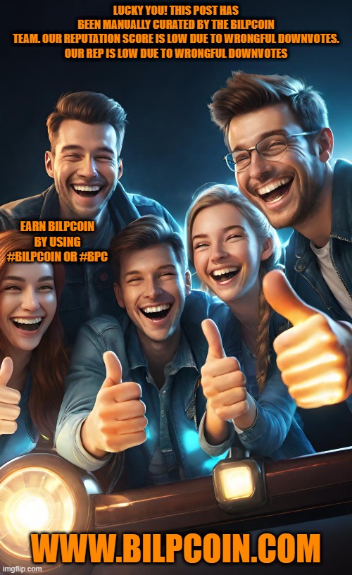 LUCKY YOU! THIS POST HAS BEEN MANUALLY CURATED BY THE BILPCOIN TEAM. OUR REPUTATION SCORE IS LOW DUE TO WRONGFUL DOWNVOTES.

OUR REP IS LOW DUE TO WRONGFUL DOWNVOTES; EARN BILPCOIN BY USING #BILPCOIN OR #BPC; WWW.BILPCOIN.COM | made w/ Imgflip meme maker