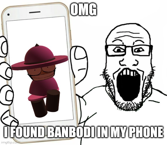 I found banbodi in my phone | OMG; I FOUND BANBODI IN MY PHONE | image tagged in soyjak,banbodi,phone,wojak | made w/ Imgflip meme maker