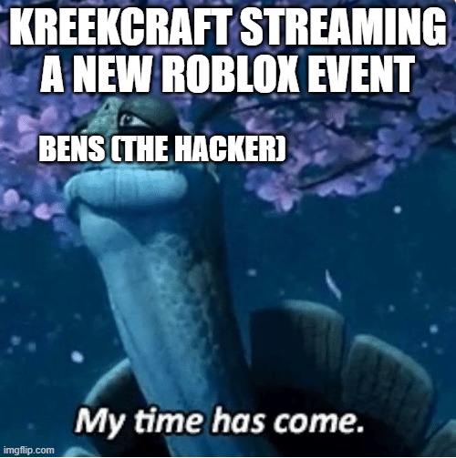 adam sandler moment | KREEKCRAFT STREAMING A NEW ROBLOX EVENT; BENS (THE HACKER) | image tagged in my time has come | made w/ Imgflip meme maker