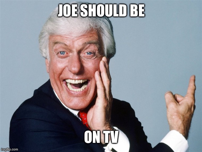 laughing dick van dyke | JOE SHOULD BE ON TV | image tagged in laughing dick van dyke | made w/ Imgflip meme maker
