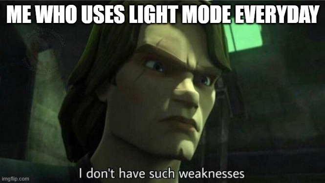 I don't have such weakness | ME WHO USES LIGHT MODE EVERYDAY | image tagged in i don't have such weakness | made w/ Imgflip meme maker