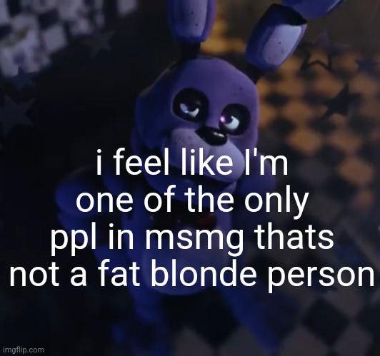 goofster | i feel like I'm one of the only ppl in msmg thats not a fat blonde person | image tagged in goofster | made w/ Imgflip meme maker