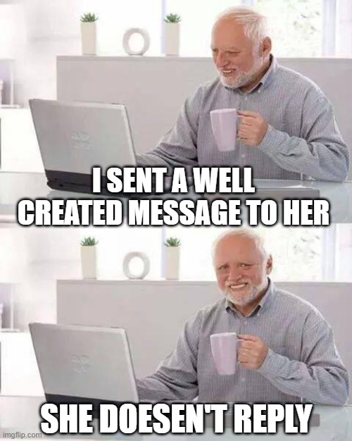 When I sent her a beautiful message | I SENT A WELL CREATED MESSAGE TO HER; SHE DOESEN'T REPLY | image tagged in memes,hide the pain harold,crush,sad,sad but true,bruh | made w/ Imgflip meme maker