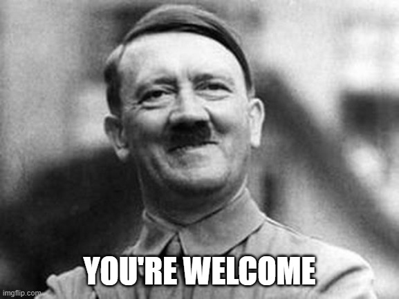adolf hitler | YOU'RE WELCOME | image tagged in adolf hitler | made w/ Imgflip meme maker