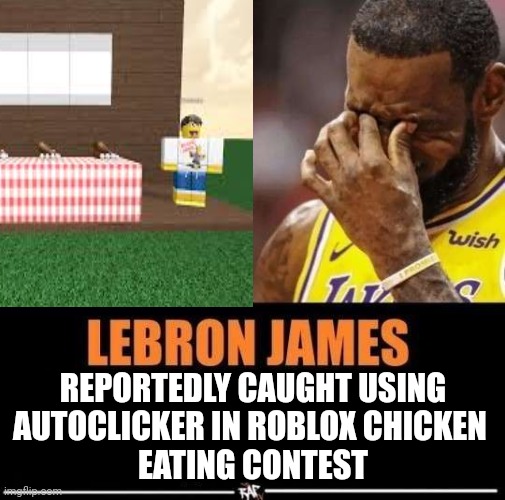 HOW COULD HE | REPORTEDLY CAUGHT USING
AUTOCLICKER IN ROBLOX CHICKEN 
EATING CONTEST | image tagged in roblox meme,lebron james | made w/ Imgflip meme maker
