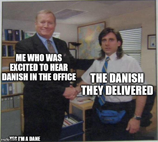 Disappointing | ME WHO WAS EXCITED TO HEAR DANISH IN THE OFFICE; THE DANISH THEY DELIVERED; YES I'M A DANE | image tagged in the office handshake | made w/ Imgflip meme maker