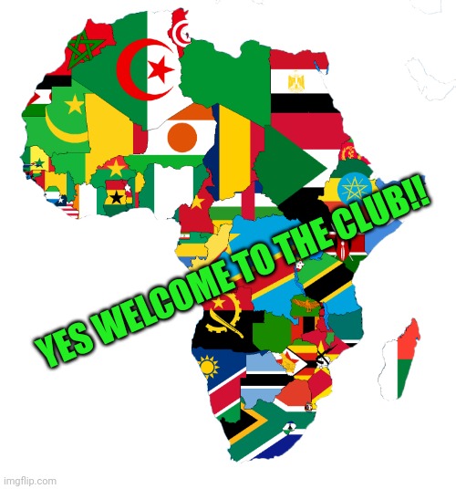 africa flag map | YES WELCOME TO THE CLUB!! | image tagged in africa flag map | made w/ Imgflip meme maker